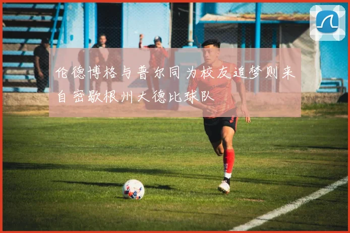伦德博格与普尔同为校友追梦则来自密歇根州大德比球队