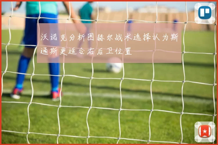 沃诺克分析图赫尔战术选择认为斯通斯更适合右后卫位置