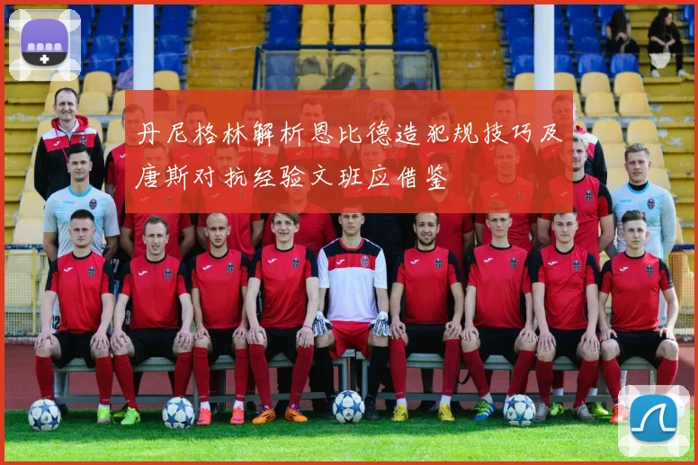 丹尼格林解析恩比德造犯规技巧及唐斯对抗经验文班应借鉴